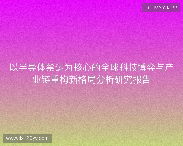 以半导体禁运为核心的全球科技博弈与产业链重构新格局分析研究报告